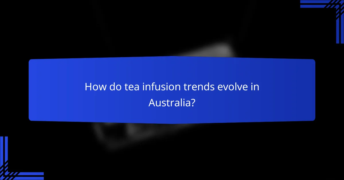 How do tea infusion trends evolve in Australia?