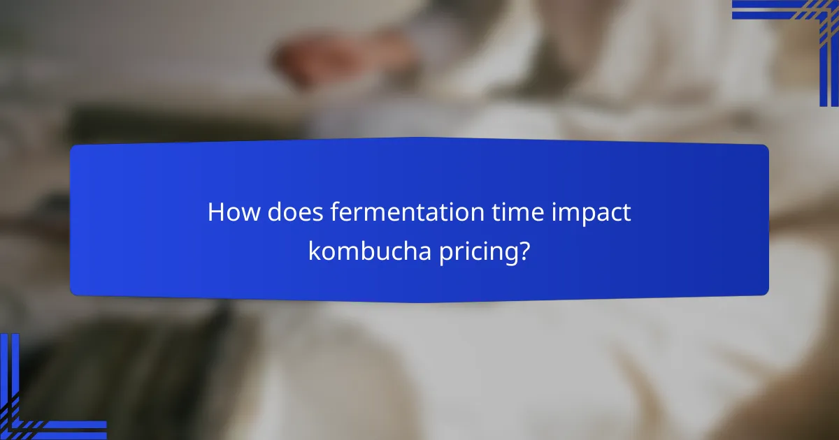 How does fermentation time impact kombucha pricing?