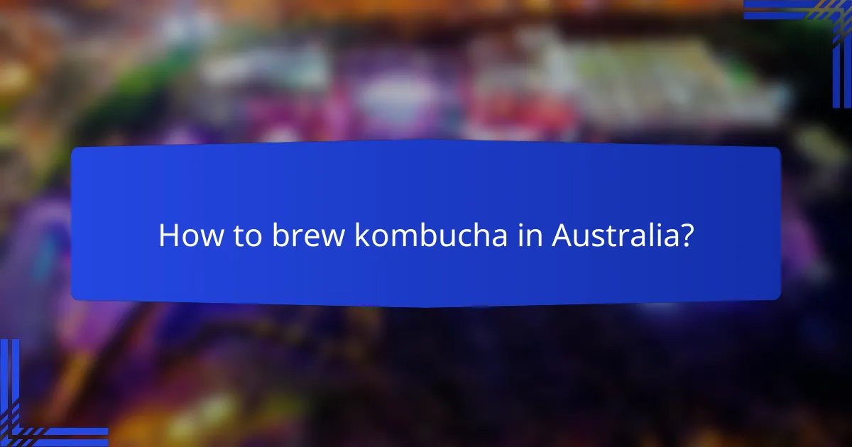 How to brew kombucha in Australia?