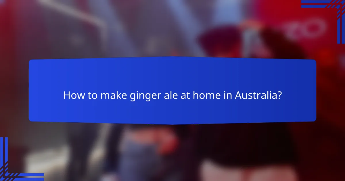 How to make ginger ale at home in Australia?