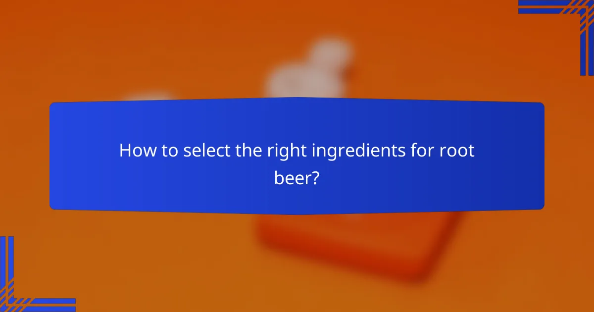 How to select the right ingredients for root beer?