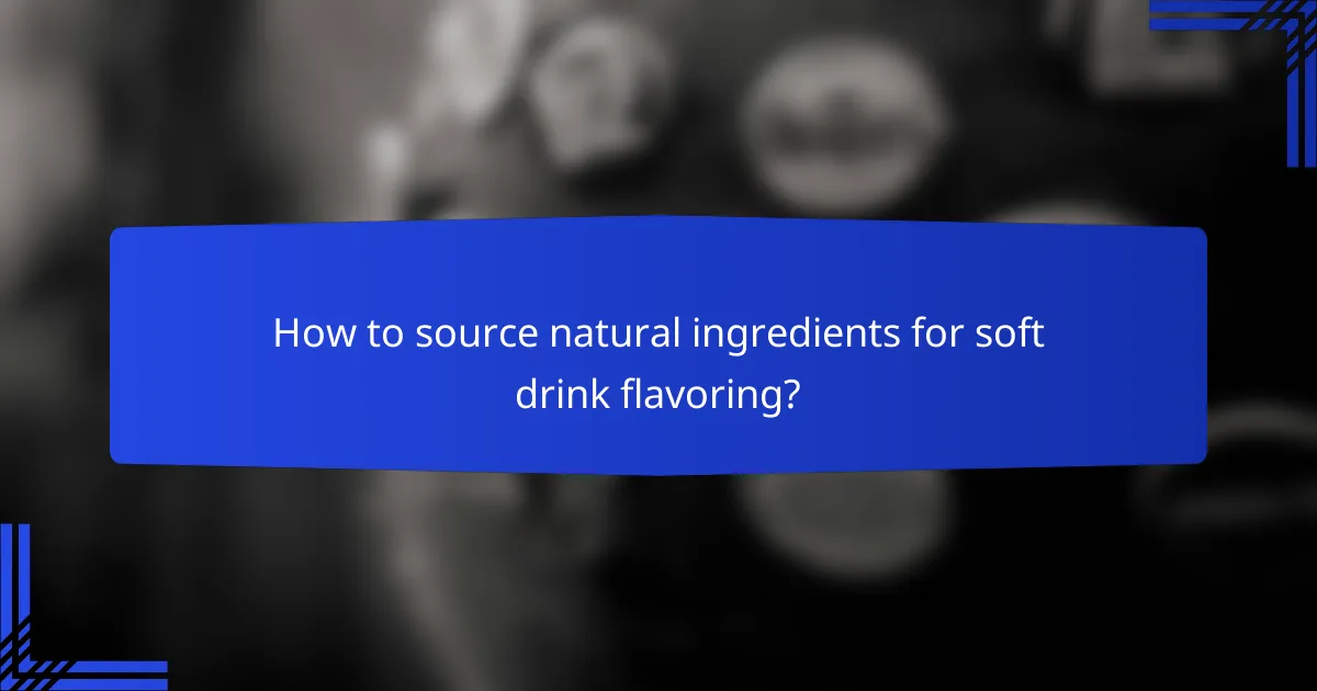 How to source natural ingredients for soft drink flavoring?