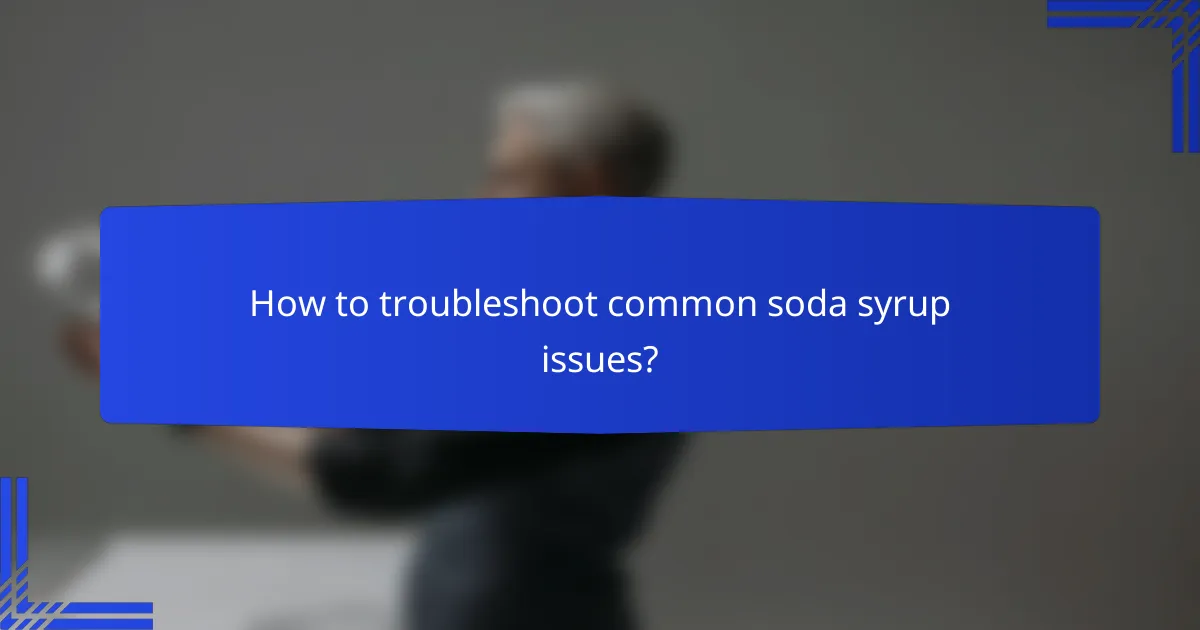 How to troubleshoot common soda syrup issues?