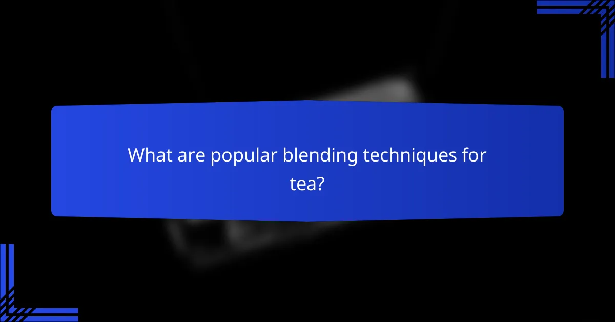What are popular blending techniques for tea?