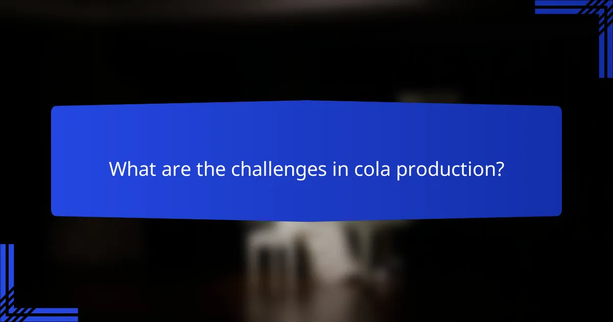 What are the challenges in cola production?
