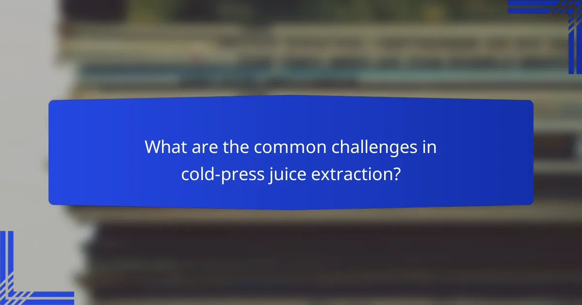 What are the common challenges in cold-press juice extraction?