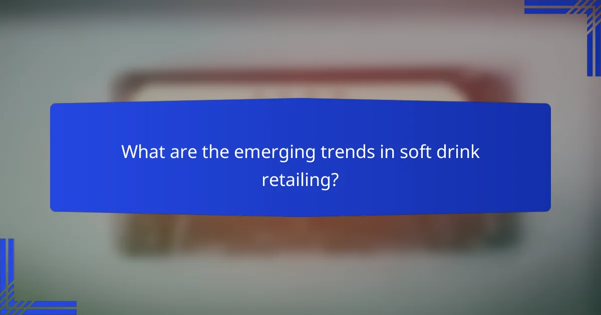 What are the emerging trends in soft drink retailing?