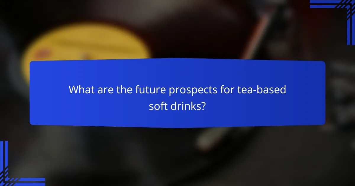 What are the future prospects for tea-based soft drinks?