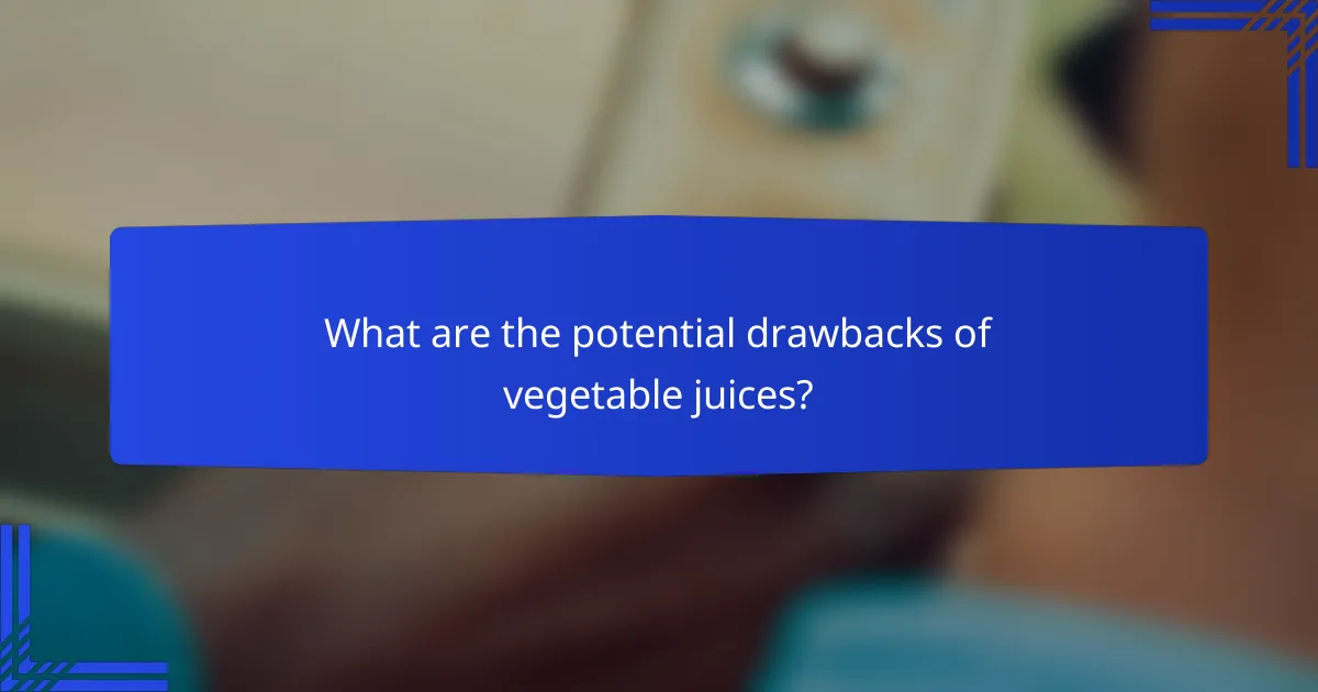 What are the potential drawbacks of vegetable juices?