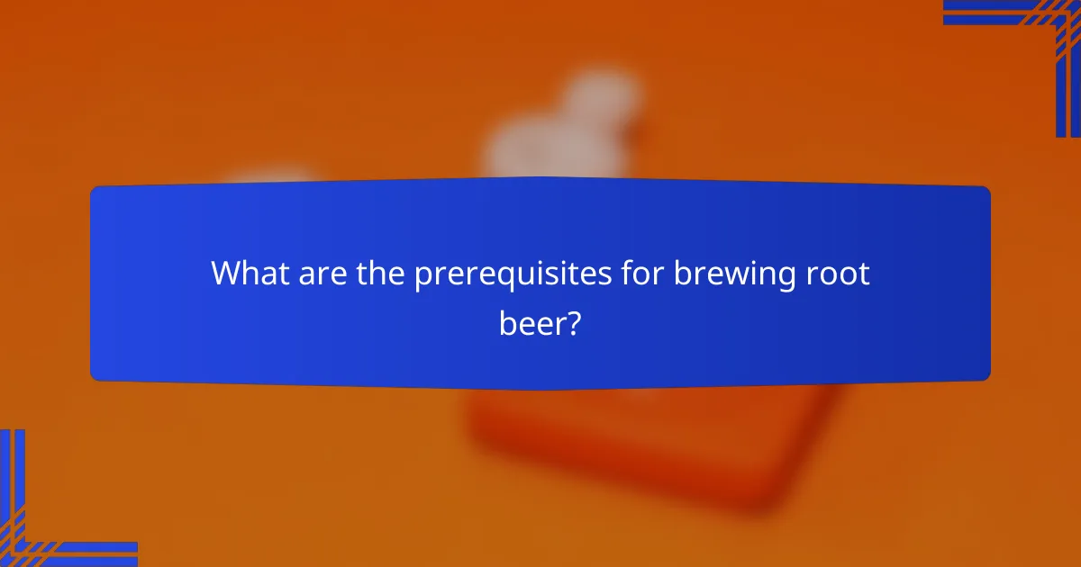 What are the prerequisites for brewing root beer?