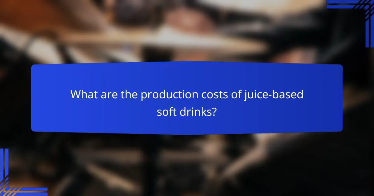What are the production costs of juice-based soft drinks?