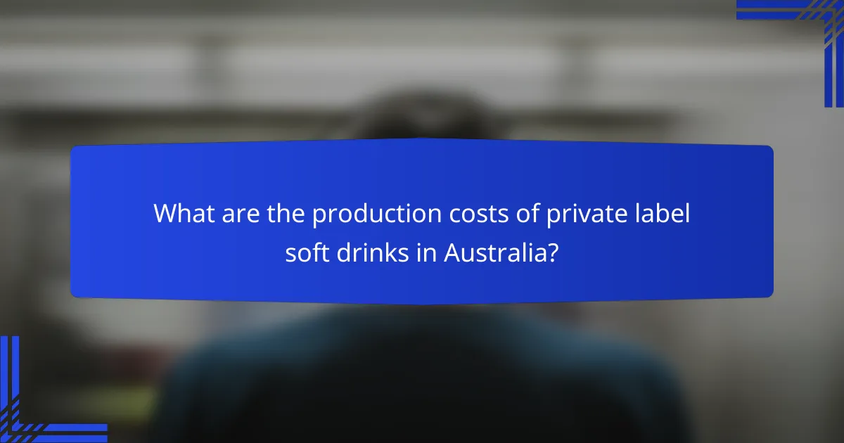 What are the production costs of private label soft drinks in Australia?