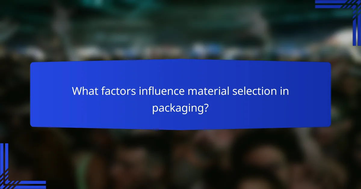What factors influence material selection in packaging?